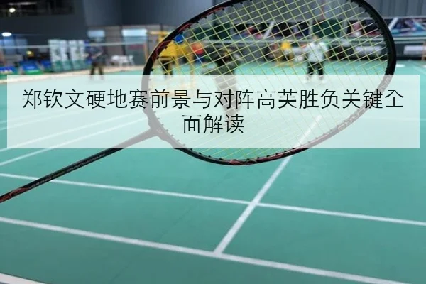 郑钦文硬地赛前景与对阵高芙胜负关键全面解读